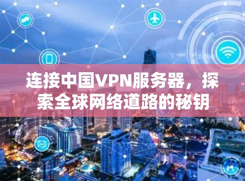 连接中国VPN服务器,探索全球网络道路的秘钥 连接中国VPN服务器,探索全球网络道路的秘钥