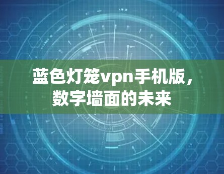 蓝色灯笼vpn手机版,数字墙面的未来 蓝色灯笼vpn手机版,数字墙面的未来