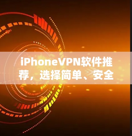 iPhoneVPN软件推荐，选择简单、安全且实用的解决方案