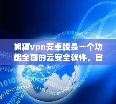 熊猫vpn安卓版是一个功能全面的云安全软件,旨在帮助用户有效管理网络威胁,保障网络环境的安全。以下是该软件的详细介绍和使用建议 熊猫vpn安卓版是一个功能全面的云安全软件,旨在帮助用户有效管理网络威胁,保障网络环境的安全。以下是该软件的详细介绍和使用建议
