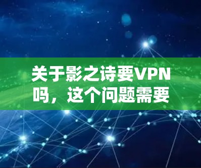 关于影之诗要VPN吗，这个问题需要具体分析影之诗是什么，以及是否涉及VPN内容。以下是分步骤的分析