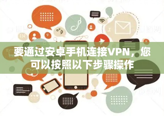 要通过安卓手机连接VPN，您可以按照以下步骤操作
