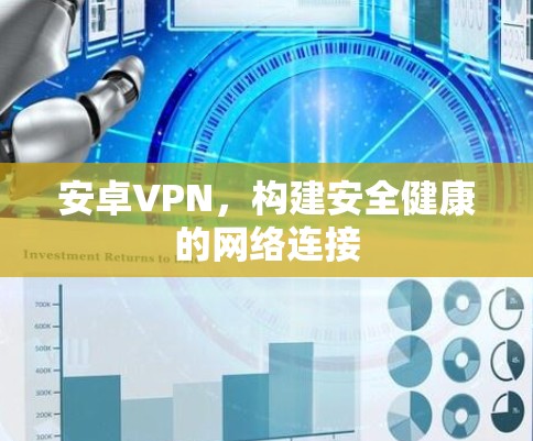 安卓VPN,构建安全健康的网络连接 安卓VPN,构建安全健康的网络连接