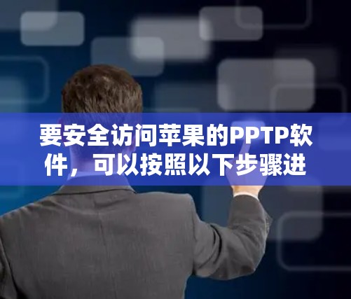要安全访问苹果的PPTP软件，可以按照以下步骤进行