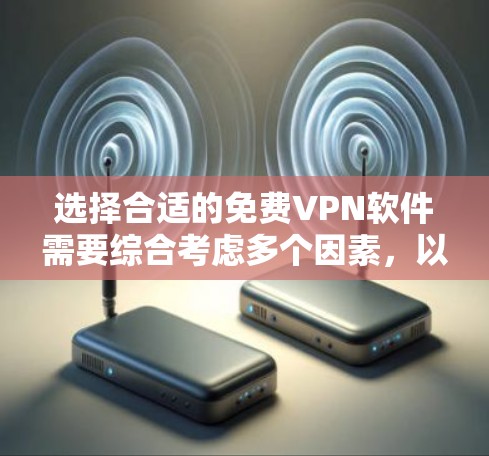 选择合适的免费VPN软件需要综合考虑多个因素，以下是一步步的指南