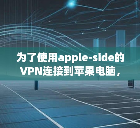 为了使用apple-side的VPN连接到苹果电脑，可以按照以下步骤操作