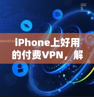 iPhone上好用的付费VPN,解决苹果隐私问题的高效选择 iPhone上好用的付费VPN,解决苹果隐私问题的高效选择