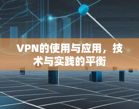 VPN的使用与应用,技术与实践的平衡 VPN的使用与应用,技术与实践的平衡