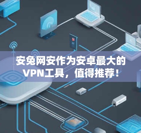 安兔网安作为安卓最大的VPN工具,值得推荐! 安兔网安作为安卓最大的VPN工具,值得推荐!