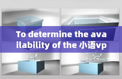 To determine the availability of the 小语vpn Android version,follow this organized approach: To determine the availability of the 小语vpn Android version,follow this organized approach: