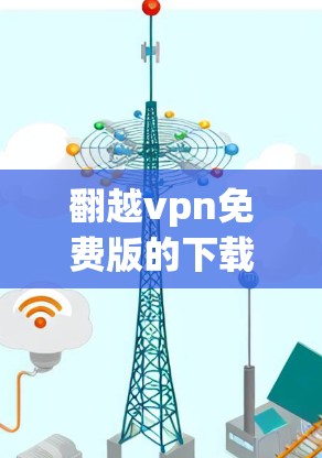 翻越vpn免费版的下载步骤如下 翻越vpn免费版的下载步骤如下