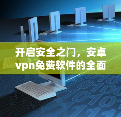 开启安全之门，安卓vpn免费软件的全面解决方案