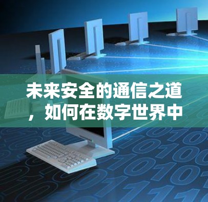 未来安全的通信之道,如何在数字世界中守护自我的隐私 未来安全的通信之道,如何在数字世界中守护自我的隐私