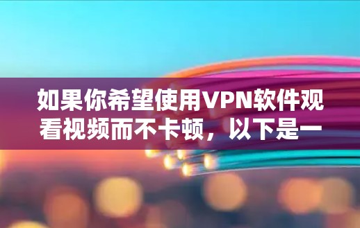 如果你希望使用VPN软件观看视频而不卡顿,以下是一些推荐的VPN软件,这些软件通常提供流畅的观看体验,并且在多数情况下不会卡顿 如果你希望使用VPN软件观看视频而不卡顿,以下是一些推荐的VPN软件,这些软件通常提供流畅的观看体验,并且在多数情况下不会卡顿