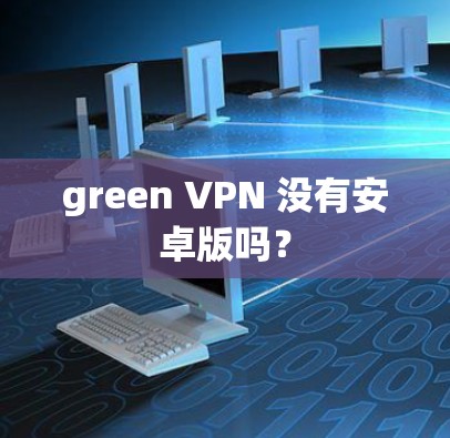 green VPN 没有安卓版吗? green VPN 没有安卓版吗?