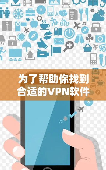 为了帮助你找到合适的VPN软件,以下是一些推荐,根据你的需求和预算进行选择 为了帮助你找到合适的VPN软件,以下是一些推荐,根据你的需求和预算进行选择