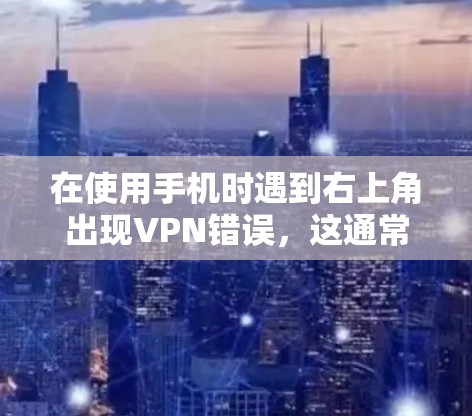 在使用手机时遇到右上角出现VPN错误，这通常与连接问题有关。以下是解决步骤
