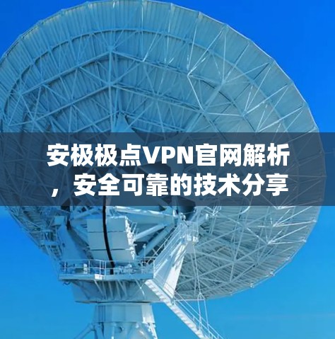 安极极点VPN官网解析，安全可靠的技术分享