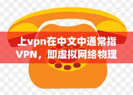 上vpn在中文中通常指VPN，即虚拟网络物理网络，用于加密通信和数据传输。其常见解释包括以下几点