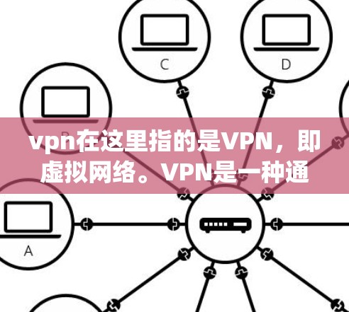 vpn在这里指的是VPN，即虚拟网络。VPN是一种通过互联网来连接多个网络的工具，允许用户使用不同的网络服务，同时保持匿名性。以下是关于VPN的详细介绍