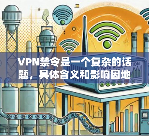 VPN禁令是一个复杂的话题，具体含义和影响因地区、国家或个人的个人经历而异。以下是一些常见的VPN禁令及其背景