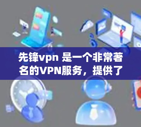 先锋vpn 是一个非常著名的VPN服务,提供了一个与互联网相同的网络连接,但隐藏在用户看不到的网络中。它通过使用加密技术,确保你的数据在传输过程中得到安全保护 先锋vpn 是一个非常著名的VPN服务,提供了一个与互联网相同的网络连接,但隐藏在用户看不到的网络中。它通过使用加密技术,确保你的数据在传输过程中得到安全保护