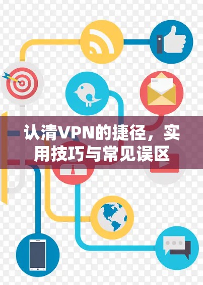 认清VPN的捷径,实用技巧与常见误区 认清VPN的捷径,实用技巧与常见误区