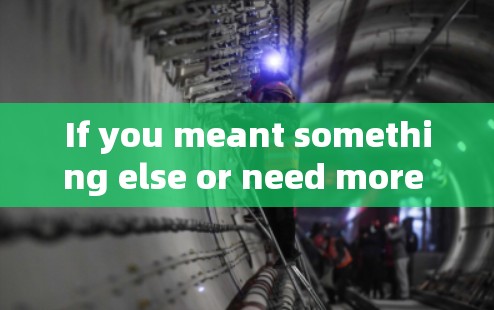 If you meant something else or need more information,feel free to clarify!
