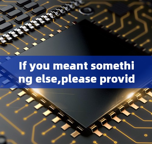 If you meant something else,please provide more details,and Ill do my best to assist you. If you meant something else,please provide more details,and Ill do my best to assist you.