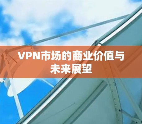 VPN市场的商业价值与未来展望