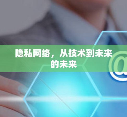 隐私网络，从技术到未来的未来