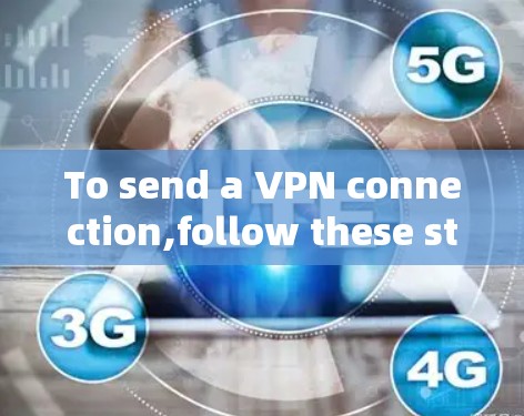 To send a VPN connection,follow these steps: To send a VPN connection,follow these steps: