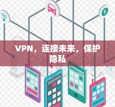 VPN,连接未来,保护隐私 VPN,连接未来,保护隐私