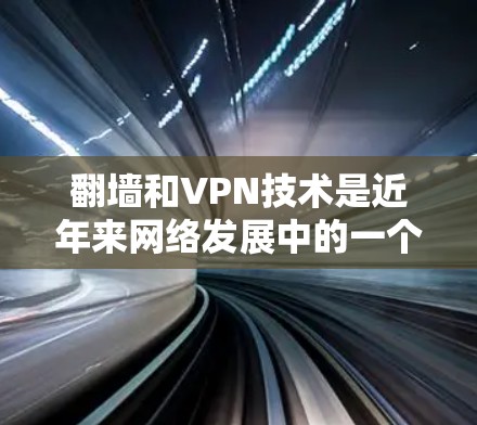 翻墙和VPN技术是近年来网络发展中的一个重要方面，它们利用加密技术让用户在不信任的网络上访问安全的网络资源。以下是关于如何翻墙和VPN的一些步骤和建议