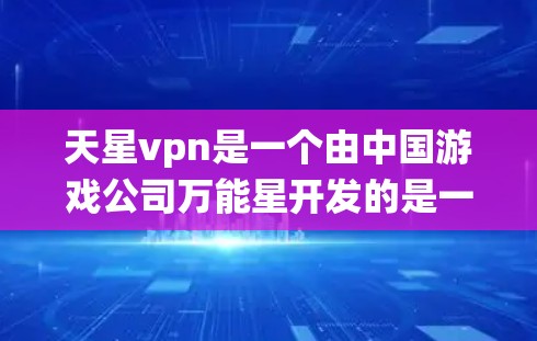 天星vpn是一个由中国游戏公司万能星开发的是一款与原神相似的战斗游戏。游戏名为天星vpn，听起来像是一个vpn（防御）系统，但实际上它是一个与原神类似的战斗游戏。以下是关于天星vpn的详细介绍
