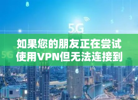 如果您的朋友正在尝试使用VPN但无法连接到服务器，以下是一些可能的解决方案