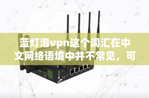 蓝灯泡vpn这个词汇在中文网络语境中并不常见，可能是某个特定产品、服务的名称，或者是一个网络流行语。如果你指的是某个特定的蓝灯泡产品或服务，建议你提供更多背景信息，以便更好地理解和使用
