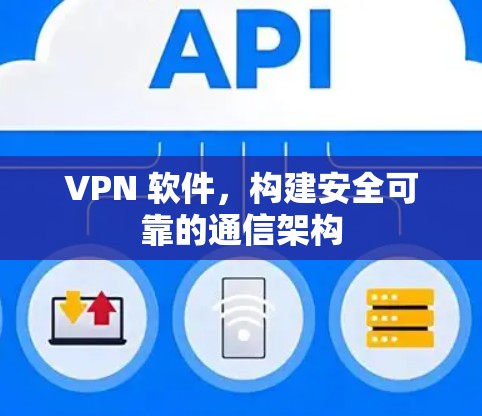 VPN 软件，构建安全可靠的通信架构