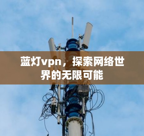 蓝灯vpn,探索网络世界的无限可能 蓝灯vpn,探索网络世界的无限可能