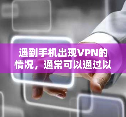 遇到手机出现VPN的情况，通常可以通过以下步骤进行排查和解决