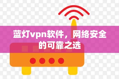 蓝灯vpn软件，网络安全的可靠之选