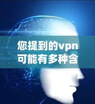 您提到的vpn可能有多种含义,具体取决于上下文。以下是一些可能的解释和建议 您提到的vpn可能有多种含义,具体取决于上下文。以下是一些可能的解释和建议