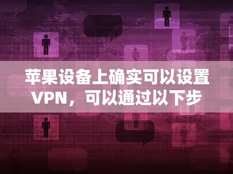 苹果设备上确实可以设置VPN,可以通过以下步骤进行配置 苹果设备上确实可以设置VPN,可以通过以下步骤进行配置