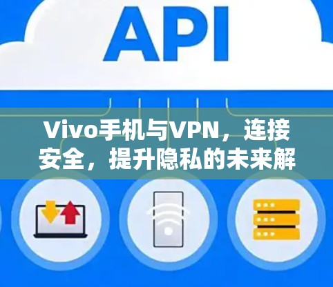 Vivo手机与VPN，连接安全，提升隐私的未来解决方案