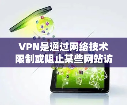VPN是通过网络技术限制或阻止某些网站访问，以保护用户免受网络攻击或非法内容的侵扰。以下是关于VPN的详细信息