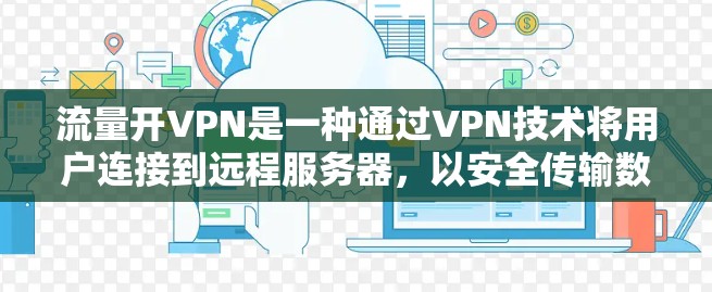 流量开VPN是一种通过VPN技术将用户连接到远程服务器,以安全传输数据或流量的功能。以下是关于流量开VPN的详细解释 流量开VPN是一种通过VPN技术将用户连接到远程服务器,以安全传输数据或流量的功能。以下是关于流量开VPN的详细解释
