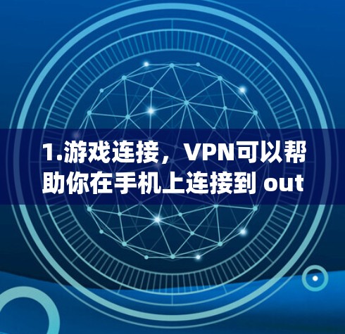1.游戏连接，VPN可以帮助你在手机上连接到 outdoors游戏平台，例如英雄联盟（League of Legends）DOTA 2（Dota 2）等