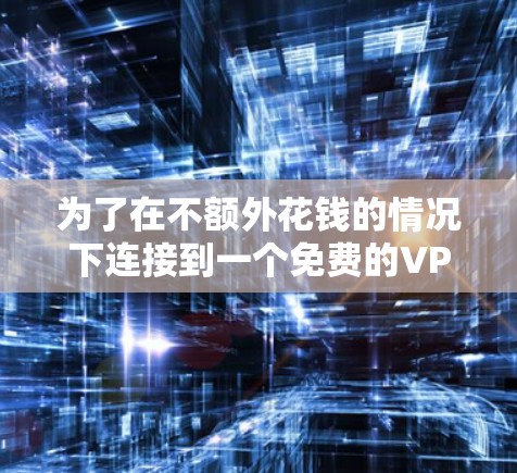 为了在不额外花钱的情况下连接到一个免费的VPN，您可以按照以下步骤进行操作