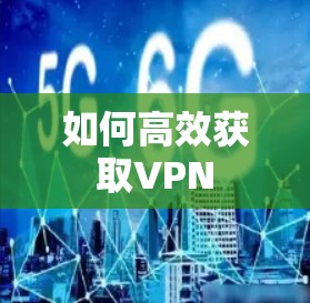 如何高效获取VPN
