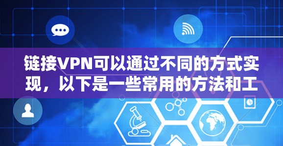 链接VPN可以通过不同的方式实现，以下是一些常用的方法和工具